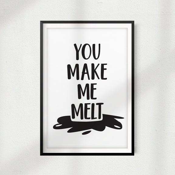 You Make Me Melt 11" x 14" UNFRAMED Print Home Décor, Quote Wall Art