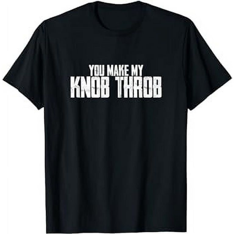 You Make My Knob Throb Adult Humor Offensive T Shirt Walmart