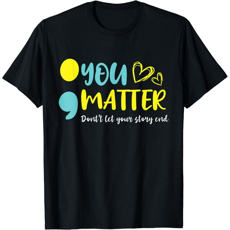 You Matter Don't Let Your Story End Semicolon Tshirt You Matter Don't Let Your Story End Semicolon Tshirt