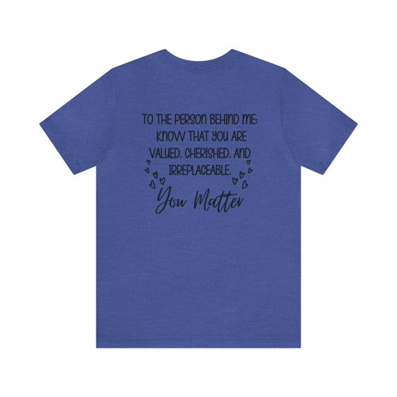 You Matter Inspirational Shirt, To the Person Behind Me Shirt Unisex