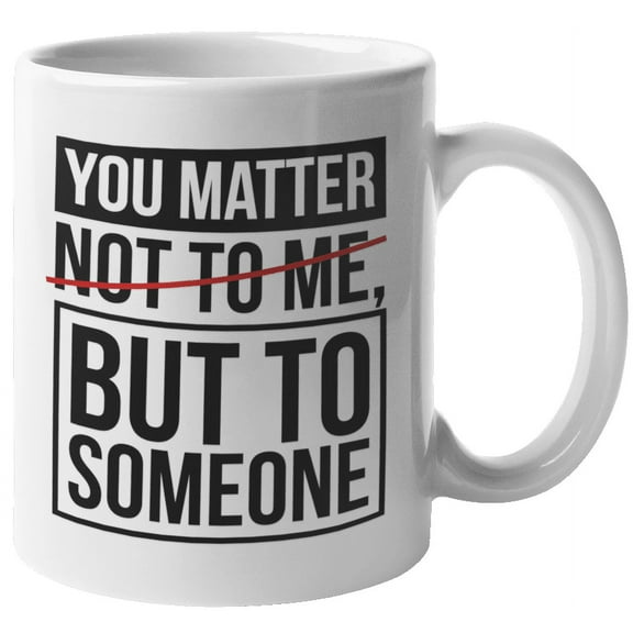 You Matter Not To Me But To Someone. Cheeky Coffee & Tea Mug For Mom, Mama, Mommy, Girlfriend, Sister, Friend, Auntie, Suitor, Admirer, Moms, Friends, Woman And Women (11oz)