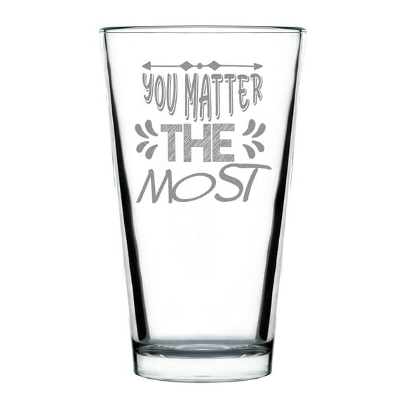 You Matter The Most 16oz Standard Pint Glass Hand Engraved Custom Etched Glassware Unique Motivational Drinkware