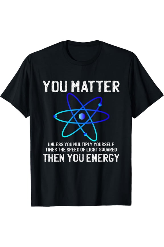 You Matter Then Energy, Funny Phycists Science Physics Lover T-Shirt