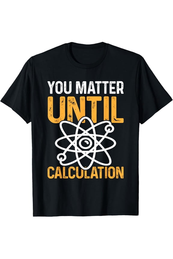 You Matter Until Calculation I Physics T-Shirt