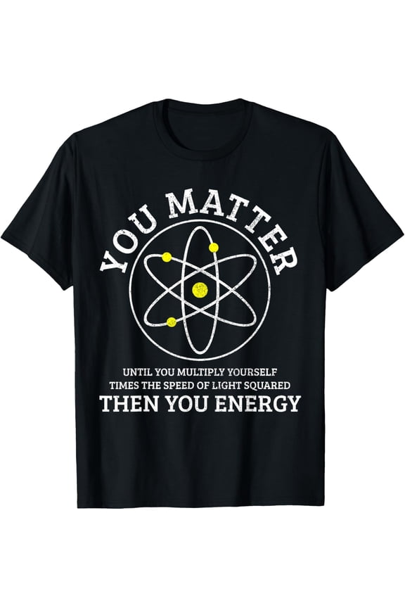 t-shirt You Matter You Energie Funny Physics Nerd Science Physicist T-Shirt.