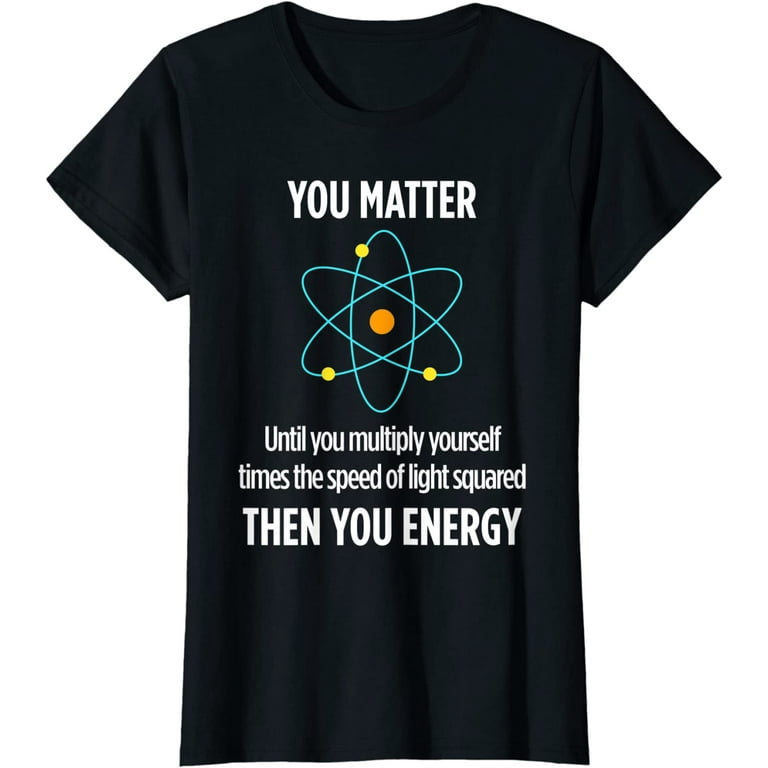 You Matter Then You Energy Funny Physicist Physics T Shirt You Matter Then You Energy Funny Physicist Physics T Shirt