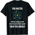 thumbnail image 1 of You Matter You Energy Funny Physicist Physics Lover T Shirt T-Shirt, 1 of 3