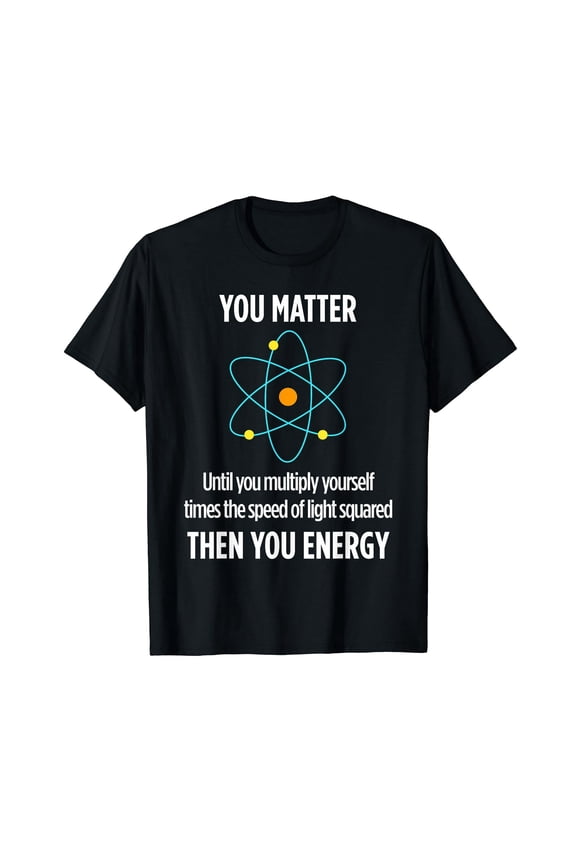 You Matter You Energy Funny Physicist Physics Lover T Shirt T-Shirt