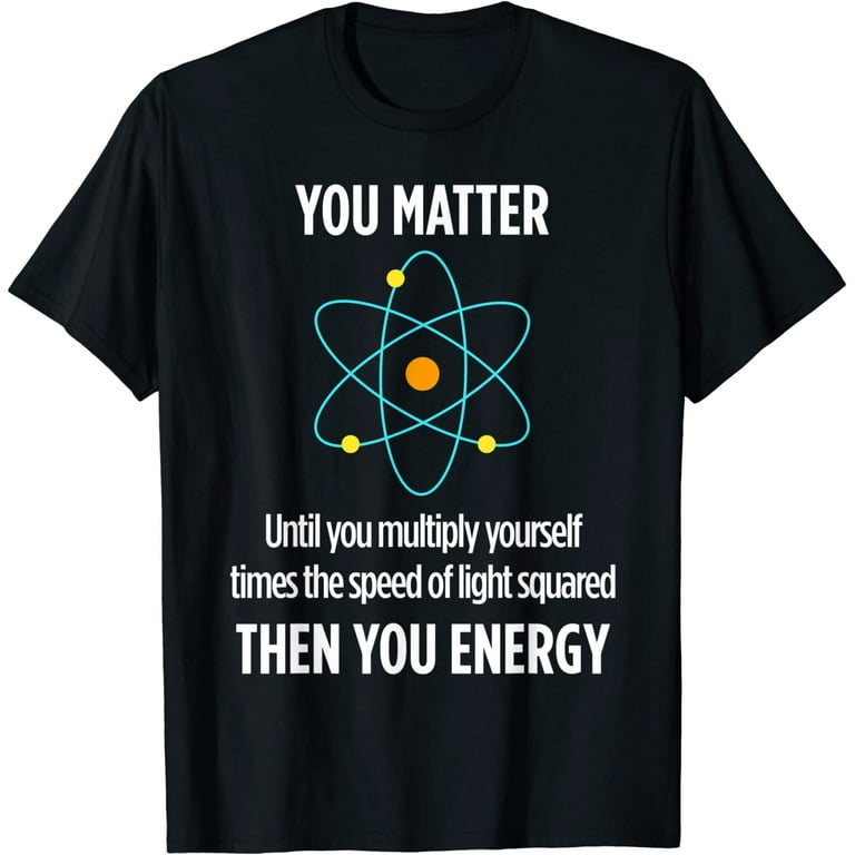 You Matter Then You Energy Funny Physicist Physics T Shirt You Matter Then You Energy Funny Physicist Physics T Shirt