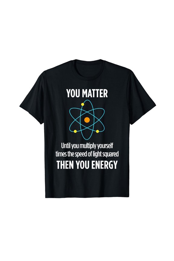 You Matter You Energy Funny Physicist Physics Lover T Shirt T-Shirt