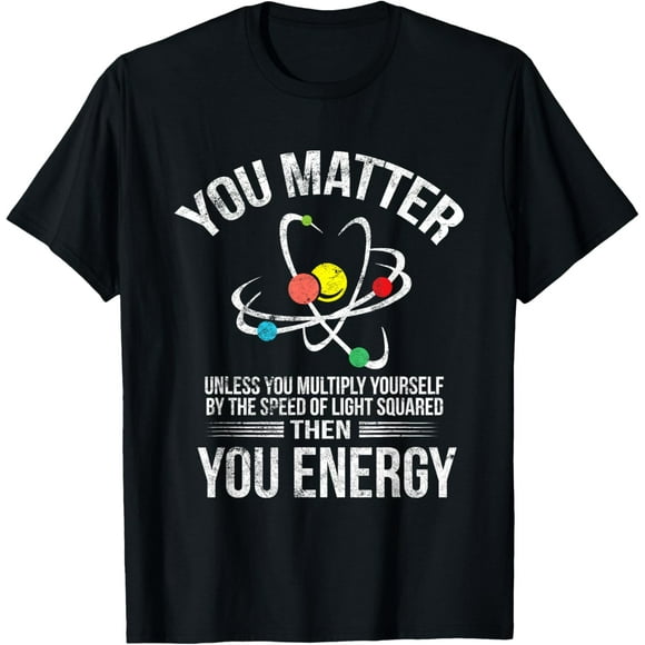You Matter You Energy Funny Science Geek Nerd Gift Apparel T-Shirt