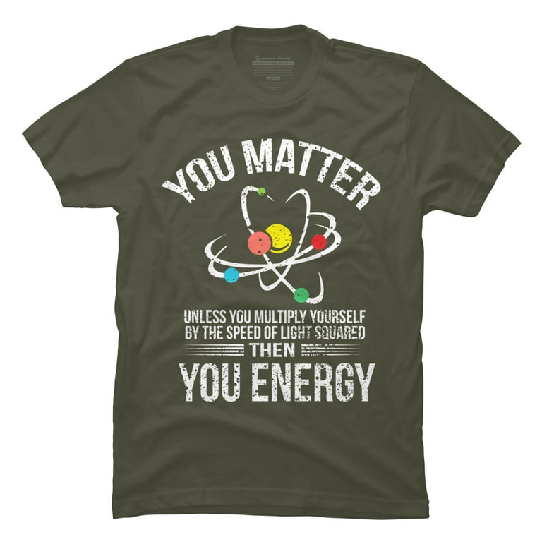 You Matter You Energy Quote Science Nerd T-Shirt You Matter You Energy Quote Science Nerd T-Shirt