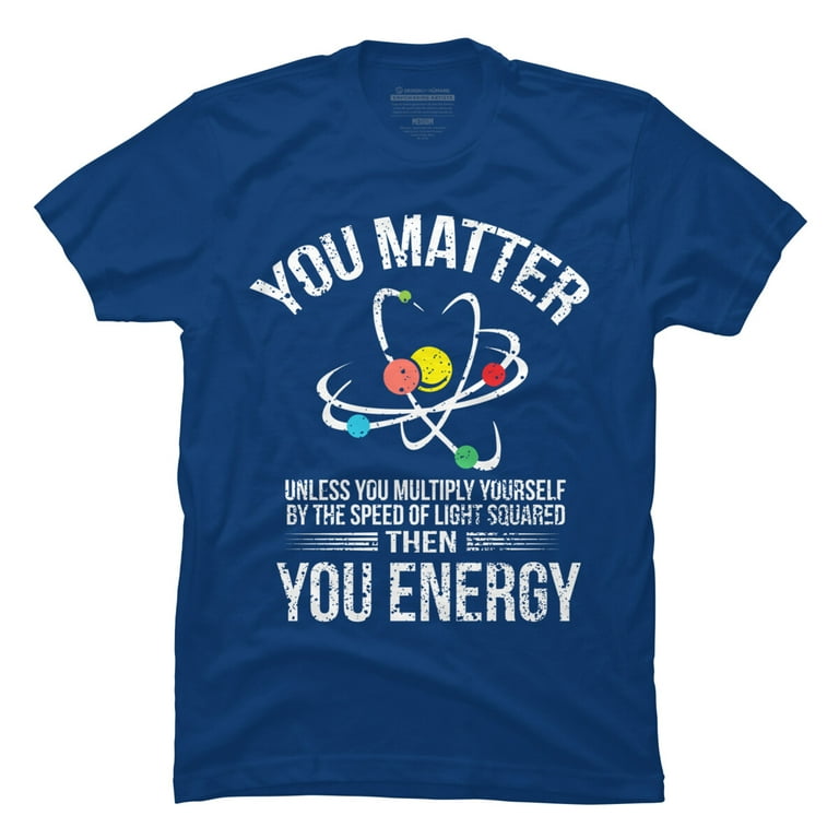 You Matter You Energy T Shirt Funny Science Geek Nerd Tshirt You Matter You Energy T Shirt Funny Science Geek Nerd Tshirt