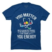 You Matter You Energy t shirt Funny Science Geek Nerd tshirt Mens Royal Blue Graphic Tee - Design By Humans  XL