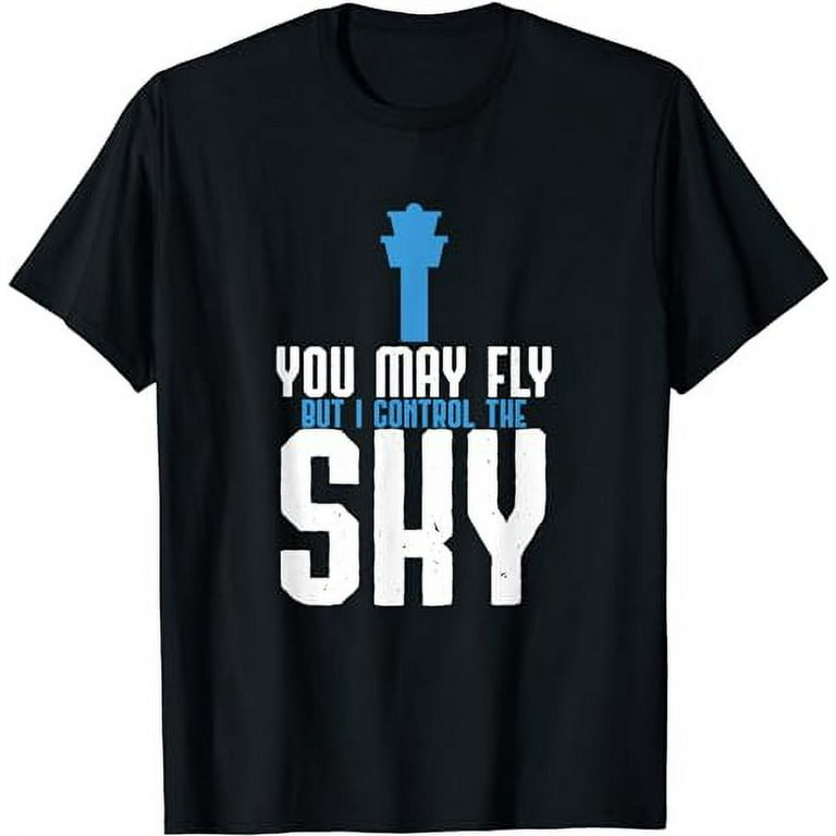 You May Fly But I Control Sky - Air Traffic Control T-Shirt You May Fly But I Control Sky - Air Traffic Control T-Shirt