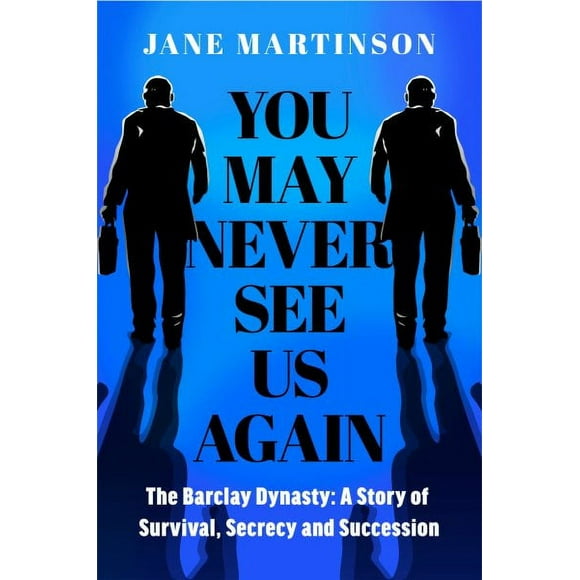 You May Never See Us Again : The Barclay Dynasty: A Story of Survival, Secrecy and Succession (Hardcover)