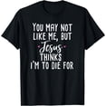 thumbnail image 1 of You May Not Like Me But Jesus Thinks I'm to Die For Shirt, 1 of 3