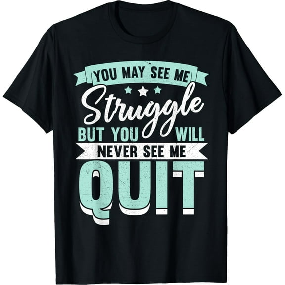 You May See Me Struggle But You Will Never See Me Quit T-Shirt