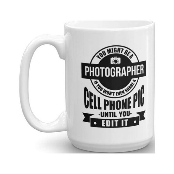 You Might Be A Photographer If You Won't Even Share A Cell Phone Pic Until You Edit It Funny Coffee & Tea Gift Mug For Photographers & Photo Editing Gifts For Mobile Photography Lovers (15oz)