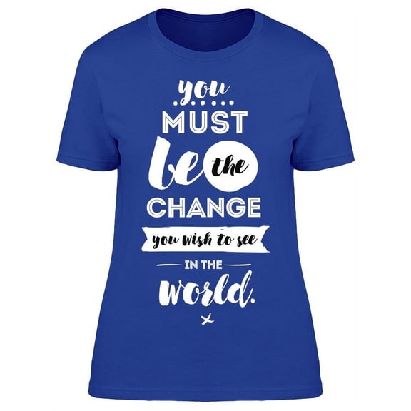 You Must Be The Change T-Shirt Women -Image by Shutterstock, Female Large