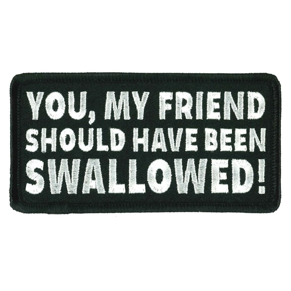 You, My Friend Should Have Been Swallowed Patch, High Thread Heat Sealed Backing Embroidered Iron-On / Sew-On Rayon Patch - 4" x 2"