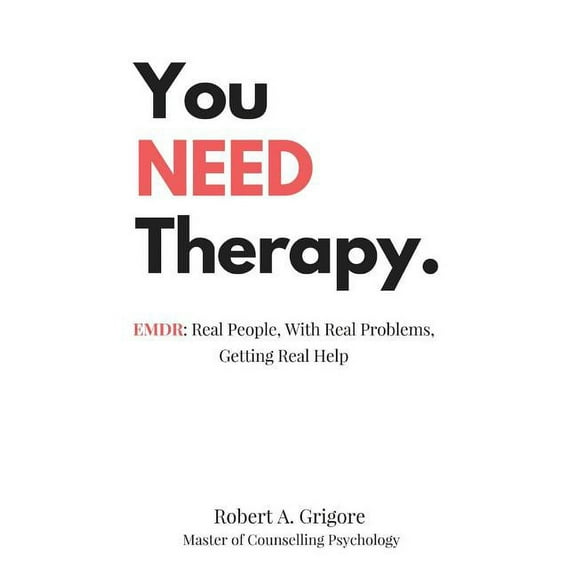 You NEED Therapy.: EMDR: Real People, With Real Problems, Getting Real Help, (Hardcover)
