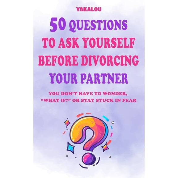 The Ultimate Reasons Why 50 Questions to Ask Yourself Before Divorcing Your Partner: You Don't Have To Wonder, "what If?" Or Stay , (Paperback)