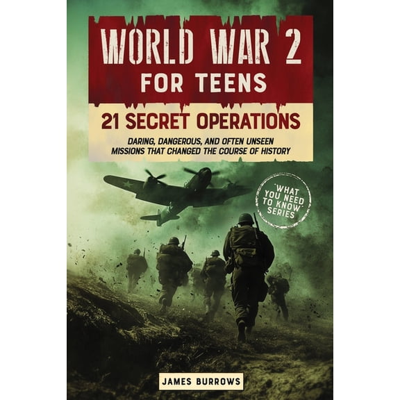What You Need to Know World War 2 for Teens - 21 Secret Operations: Daring, Dangerous, and Often Unseen Missions That Changed the Course of Hi, (Paperback)