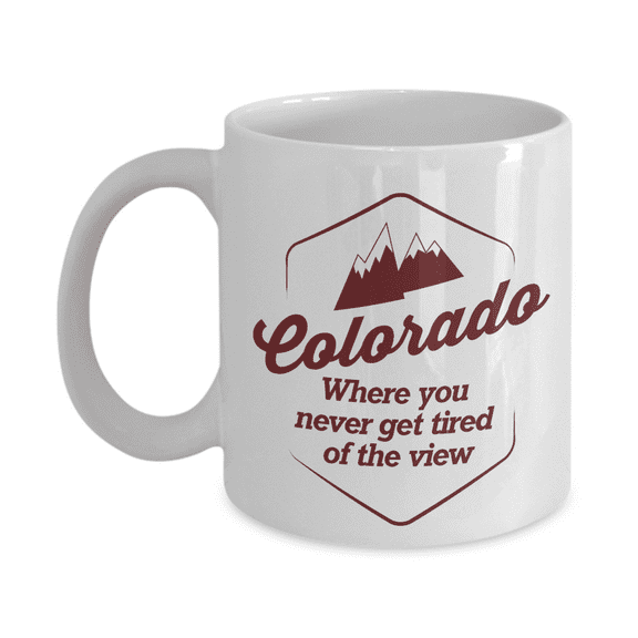 Where You Never Get Tired Of The View Colorado Tourism Print Coffee & Tea Mug Cup For Men & Women From Denver, Boulder, Aspen, Lakewood, Louisville, Loveland And Durangon (11oz)