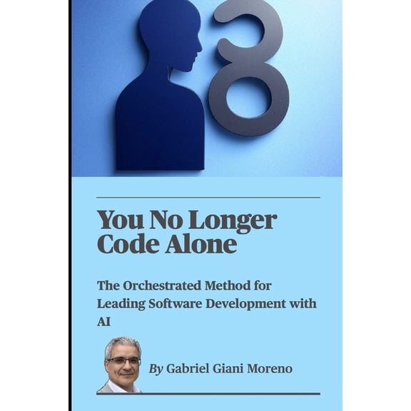 You No Longer Code Alone: The Orchestrated Method for Leading Software Development with AI, (Paperback)