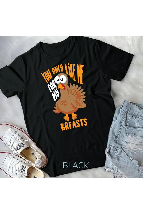 You Only Like Me For My Breasts Thanksgiving Shirt Cute Gift Unisex Tshirt