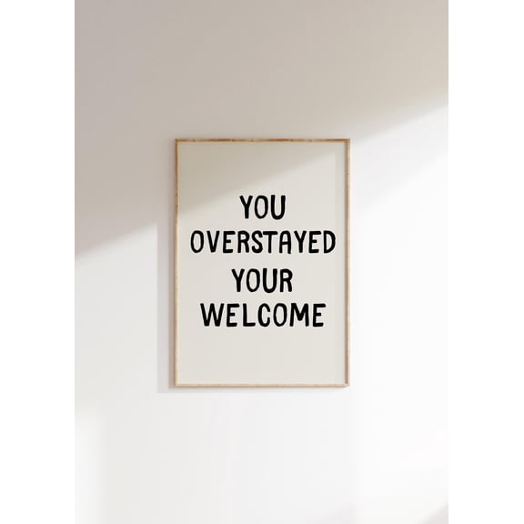 You Overstayed Your Welcome Poster, Unframed Paper Poster 8x10in