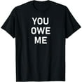 thumbnail image 1 of You Owe Me, Funny, Joke, Sarcastic, Family T-Shirt, 1 of 3