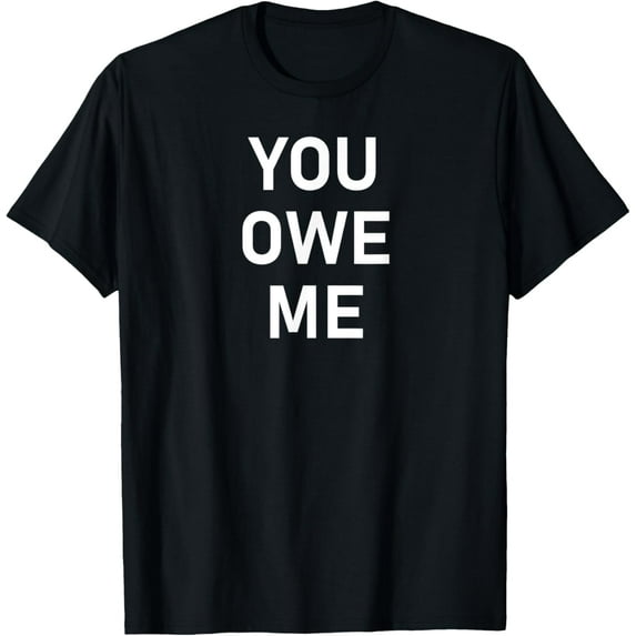 You Owe Me, Funny, Joke, Sarcastic, Family T-Shirt
