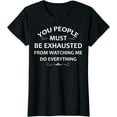 thumbnail image 1 of You People Must Be Exhausted From Watching Me Do Everything T-Shirt, 1 of 4