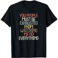 thumbnail image 1 of You People Must Be Exhausted From Watching Me Do Everything T-Shirt, 1 of 5