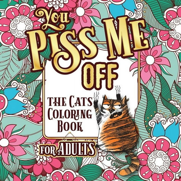 You Piss Me Off: A Fun Coloring Gift Book for Cat Lovers & Adults Relaxation with Stress Relieving Floral Designs, Funny Quotes and Plenty Of Stuck-Up Cats (Paperback)(Large Print)