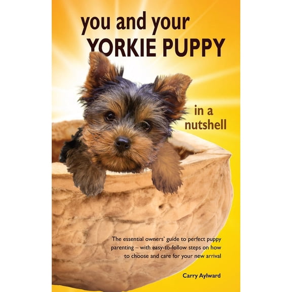You and Your Puppy in a Nutshell You and Your Yorkie Puppy in a Nutshell: The essential owners' guide to perfect puppy parenting - with easy-to-foll, (Paperback)