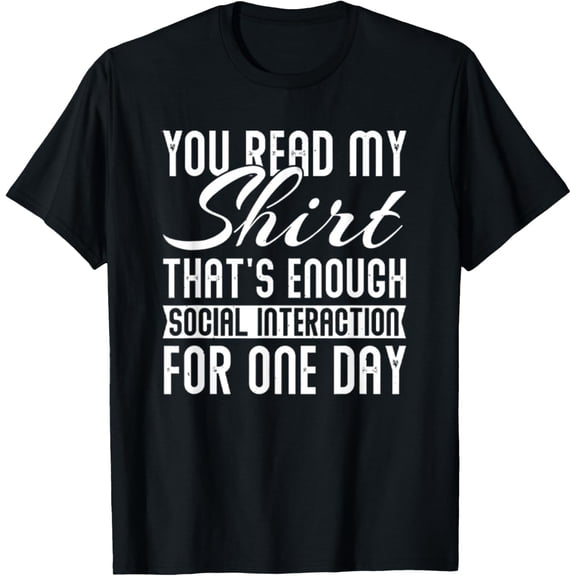 You Read My Shirt That's Enough Social Interaction T-Shirt