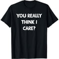 thumbnail image 1 of You Really Think I Care? Funny Sassy Sarcastic Witty Diva T-Shirt, 1 of 3