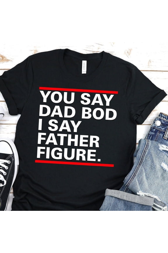 You Say Dad Bod I Say Father Figure T-Shirt Fathers Day T-Shirt New Daddy Tee Unisex S-5XL Hot Trending Shirt, Vintage Birthday Gift