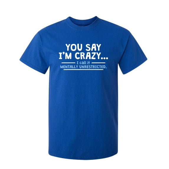 You Say I'm Crazy Sarcastic Humor Graphic Novelty Funny Youth T Shirt