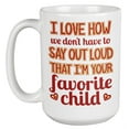 thumbnail image 1 of You Don't Have To Say Out Loud I'm Your Favorite Child Funny Coffee & Tea Mug For Your Daughter, Son, Family, Mom, Dad, Brother, Sister, Parents, Men, And Women (15oz), 1 of 3