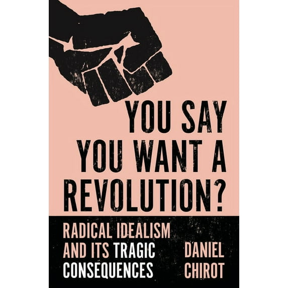 You Say You Want a Revolution?: Radical Idealism and Its Tragic Consequences, (Hardcover)