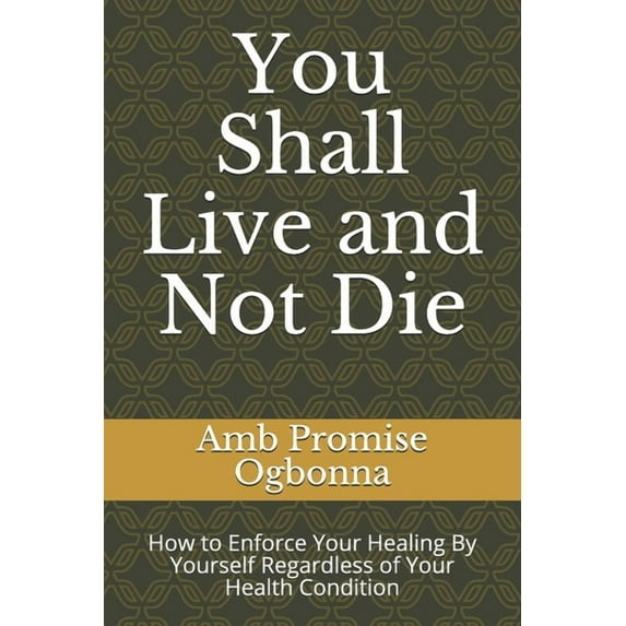 You Shall Live and Not Die : How to Enforce Your Healing By Yourself Regardless of Your Health Condition (Paperback)