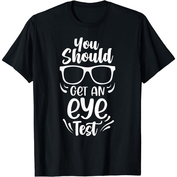 You Should Get An Eye Test Optometrist Check Eyes Optician T-Shirt