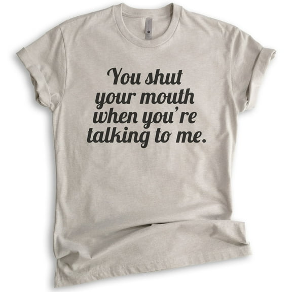 You Shut Your Mouth When You're Talking To Me T-shirt, Unisex Women's Men's Shirt, Funny Tee, Shut Up Tee, Light Silk Gray, Small