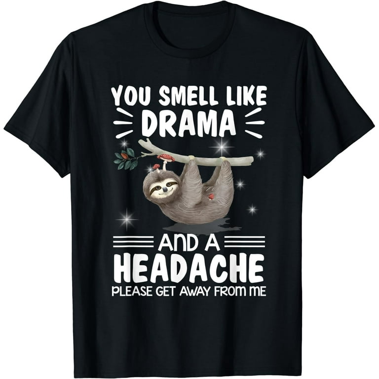 You Smell Like Sloth Drama And A Headache T-Shirt You Smell Like Sloth Drama And A Headache T-Shirt