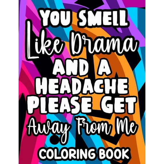 You Smell Like Drama And A Headache Please Get Away From Me Coloring Book : Relaxing Designs And Sarcastic Quotes To Color, Anti-Stress Coloring Pages For Adults