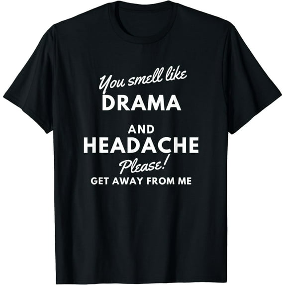You Smell Like Drama and A Headache Please Get Away T-shirt